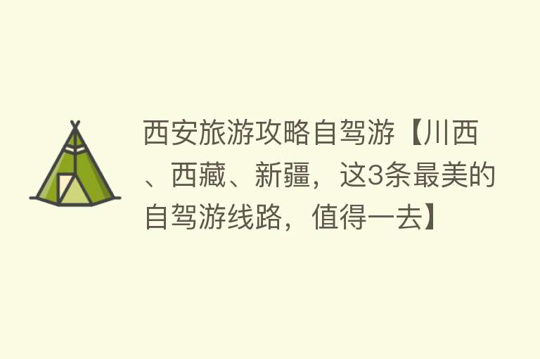 西安旅游攻略自驾游【川西、西藏、新疆，这3条最美的自驾游线路，值得一去】