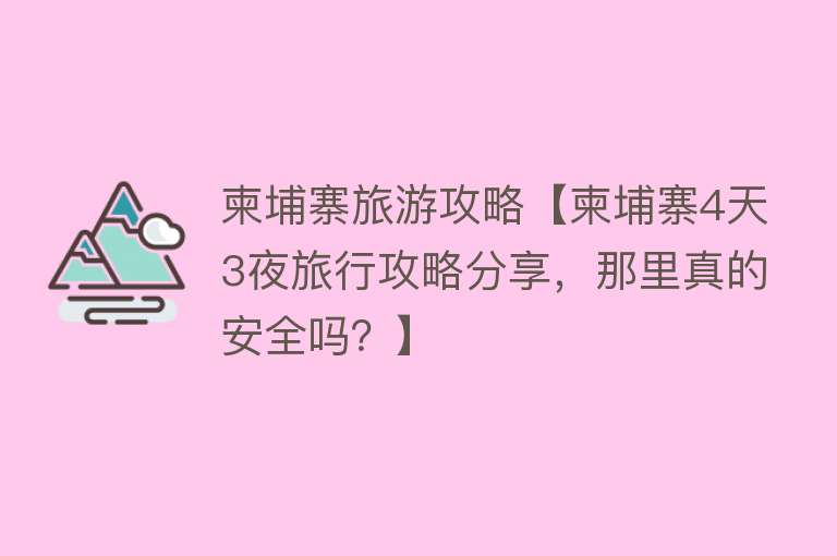 柬埔寨旅游攻略【柬埔寨4天3夜旅行攻略分享，那里真的安全吗？】