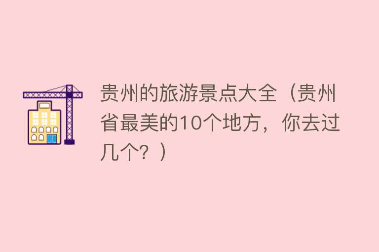 贵州的旅游景点大全（贵州省最美的10个地方，你去过几个？）
