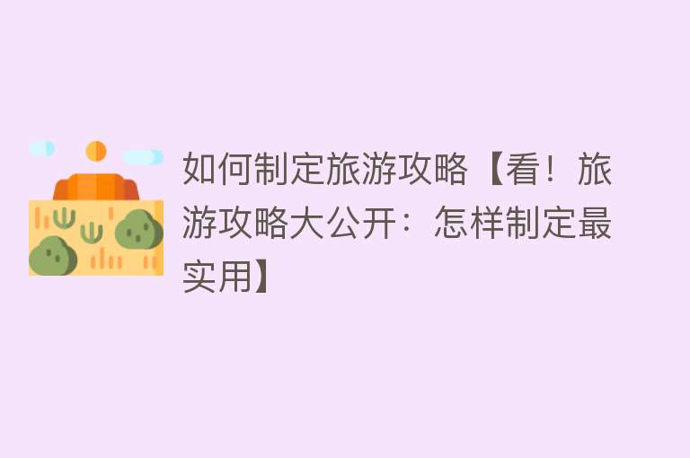 如何制定旅游攻略【看！旅游攻略大公开：怎样制定最实用】