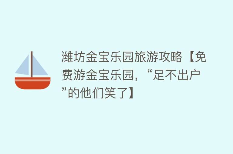 潍坊金宝乐园旅游攻略【免费游金宝乐园，“足不出户”的他们笑了】