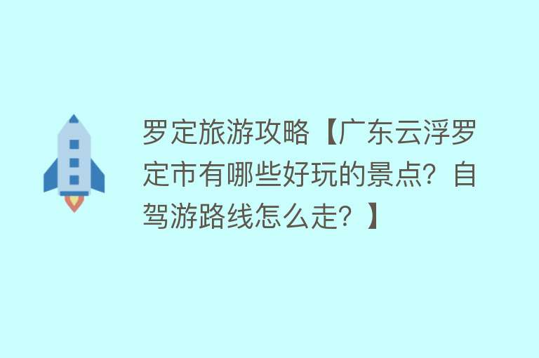 罗定旅游攻略【广东云浮罗定市有哪些好玩的景点？自驾游路线怎么走？】