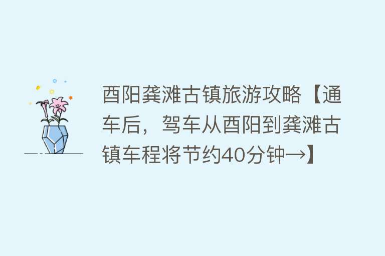 酉阳龚滩古镇旅游攻略【通车后，驾车从酉阳到龚滩古镇车程将节约40分钟→】
