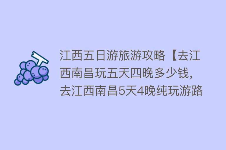 江西五日游旅游攻略【去江西南昌玩五天四晚多少钱，去江西南昌5天4晚纯玩游路线攻略】