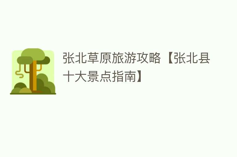 张北草原旅游攻略【张北县十大景点指南】