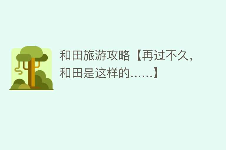 和田旅游攻略【再过不久，和田是这样的……】