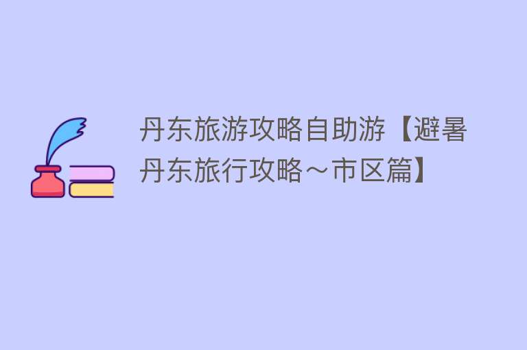 丹东旅游攻略自助游【避暑丹东旅行攻略～市区篇】
