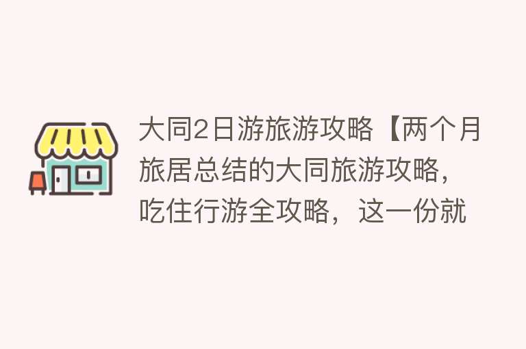 大同2日游旅游攻略【两个月旅居总结的大同旅游攻略，吃住行游全攻略，这一份就够了】