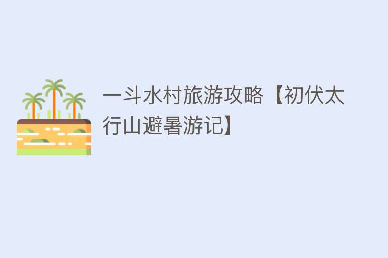 一斗水村旅游攻略【初伏太行山避暑游记】