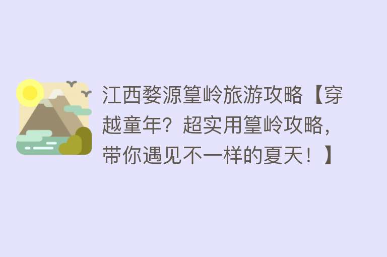 江西婺源篁岭旅游攻略【穿越童年？超实用篁岭攻略，带你遇见不一样的夏天！】