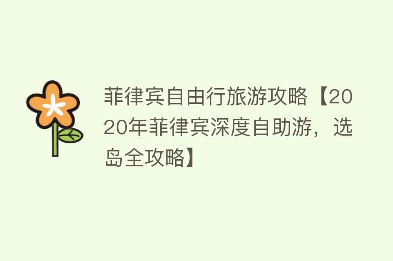 菲律宾自由行旅游攻略【2020年菲律宾深度自助游，选岛全攻略】