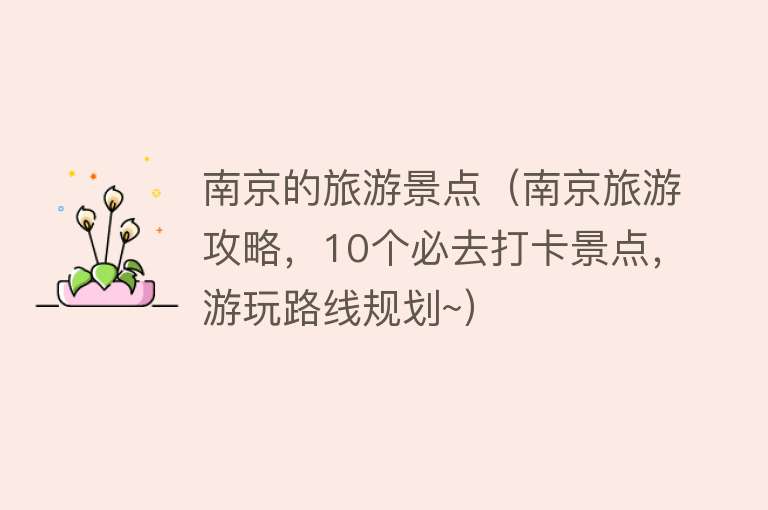 南京的旅游景点（南京旅游攻略，10个必去打卡景点，游玩路线规划~）