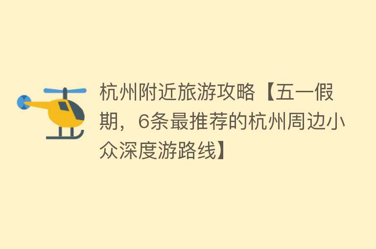 杭州附近旅游攻略【五一假期，6条最推荐的杭州周边小众深度游路线】