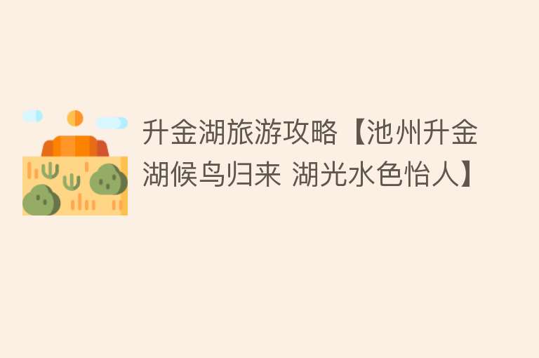升金湖旅游攻略【池州升金湖候鸟归来 湖光水色怡人】