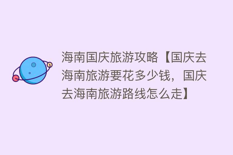 海南国庆旅游攻略【国庆去海南旅游要花多少钱，国庆去海南旅游路线怎么走】