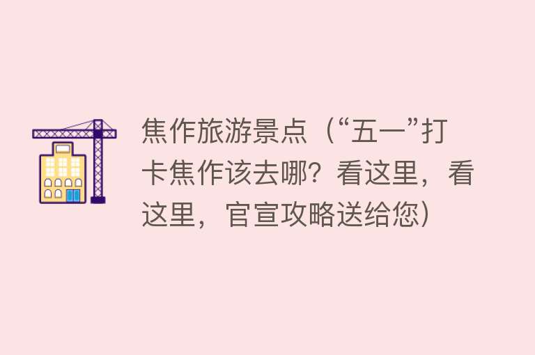 焦作旅游景点（“五一”打卡焦作该去哪？看这里，看这里，官宣攻略送给您）