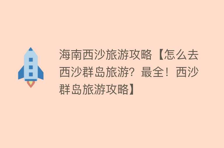 海南西沙旅游攻略【怎么去西沙群岛旅游？最全！西沙群岛旅游攻略】