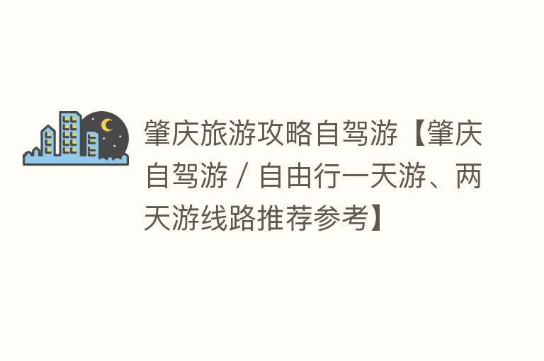 肇庆旅游攻略自驾游【肇庆自驾游／自由行一天游、两天游线路推荐参考】