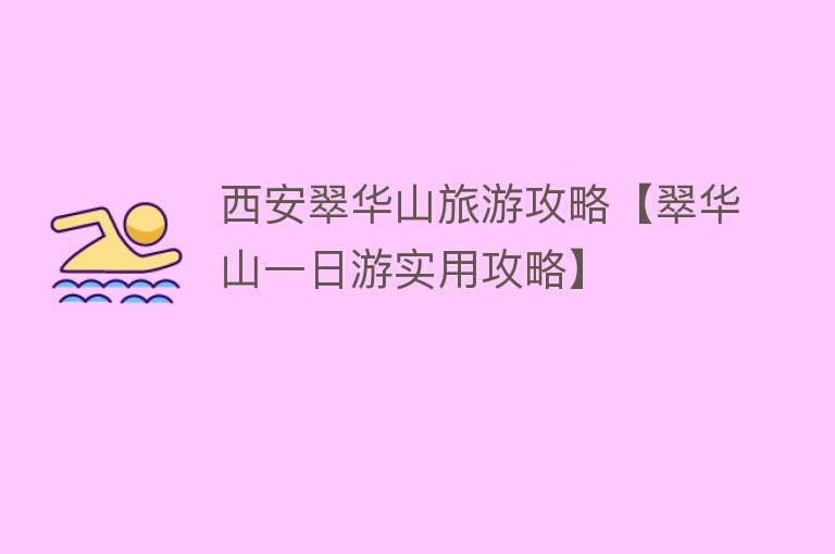 西安翠华山旅游攻略【翠华山一日游实用攻略】