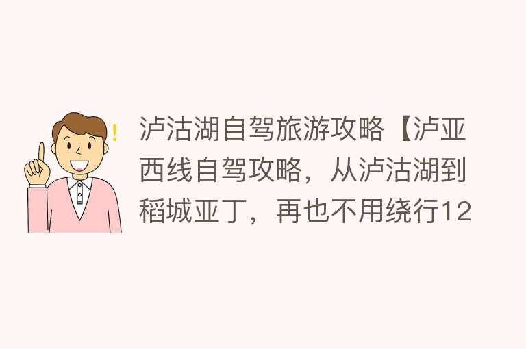 泸沽湖自驾旅游攻略【泸亚西线自驾攻略，从泸沽湖到稻城亚丁，再也不用绕行1200公里】