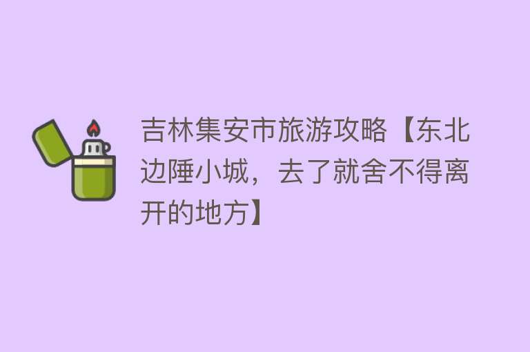 吉林集安市旅游攻略【东北边陲小城，去了就舍不得离开的地方】