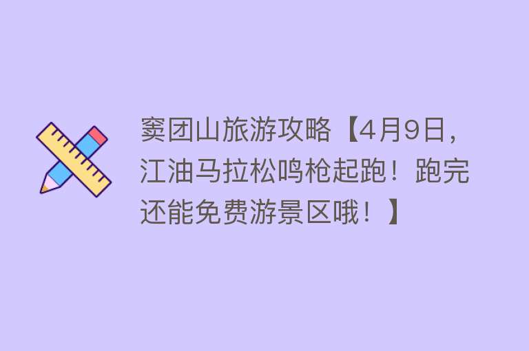 窦团山旅游攻略【4月9日，江油马拉松鸣枪起跑！跑完还能免费游景区哦！】