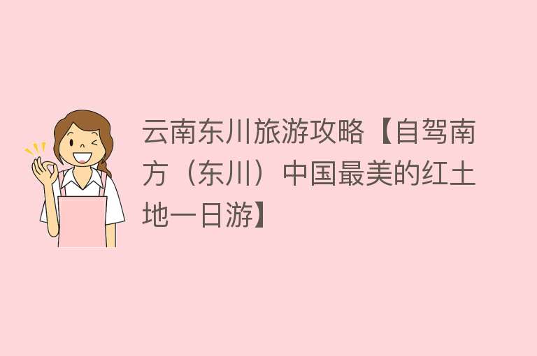 云南东川旅游攻略【自驾南方（东川）中国最美的红土地一日游】