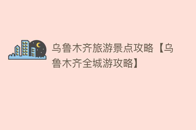 乌鲁木齐旅游景点攻略【乌鲁木齐全城游攻略】