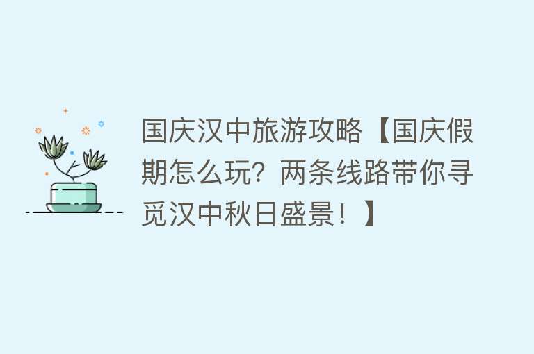 国庆汉中旅游攻略【国庆假期怎么玩？两条线路带你寻觅汉中秋日盛景！】