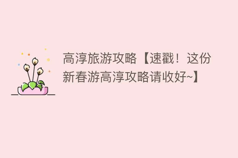 高淳旅游攻略【速戳！这份新春游高淳攻略请收好~】