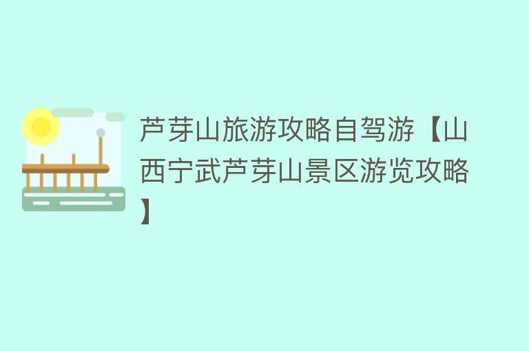 芦芽山旅游攻略自驾游【山西宁武芦芽山景区游览攻略】