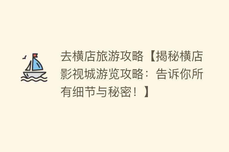 去横店旅游攻略【揭秘横店影视城游览攻略：告诉你所有细节与秘密！】