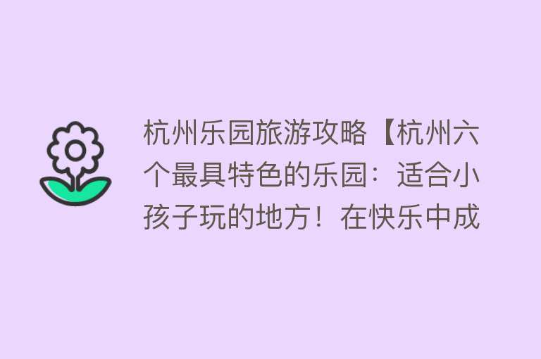 杭州乐园旅游攻略【杭州六个最具特色的乐园：适合小孩子玩的地方！在快乐中成长】