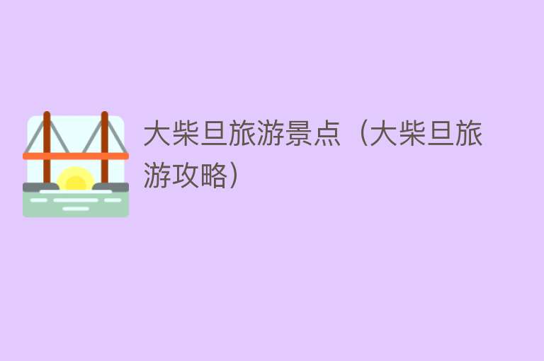 大柴旦旅游景点（大柴旦旅游攻略）