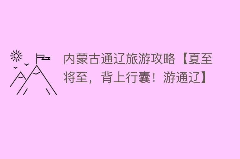 内蒙古通辽旅游攻略【夏至将至，背上行囊！游通辽】