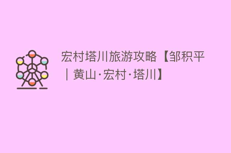 宏村塔川旅游攻略【邹积平｜黄山·宏村·塔川】