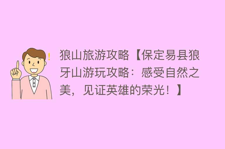狼山旅游攻略【保定易县狼牙山游玩攻略：感受自然之美，见证英雄的荣光！】