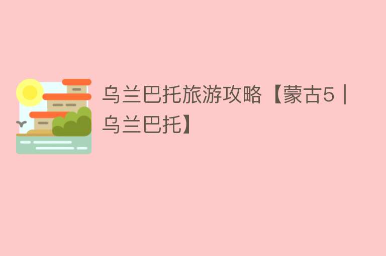 乌兰巴托旅游攻略【蒙古5｜乌兰巴托】