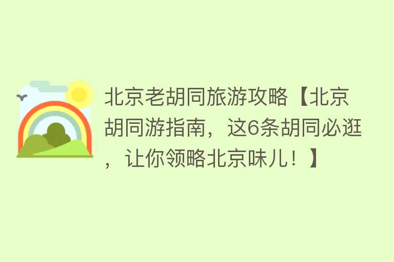 北京老胡同旅游攻略【北京胡同游指南，这6条胡同必逛，让你领略北京味儿！】