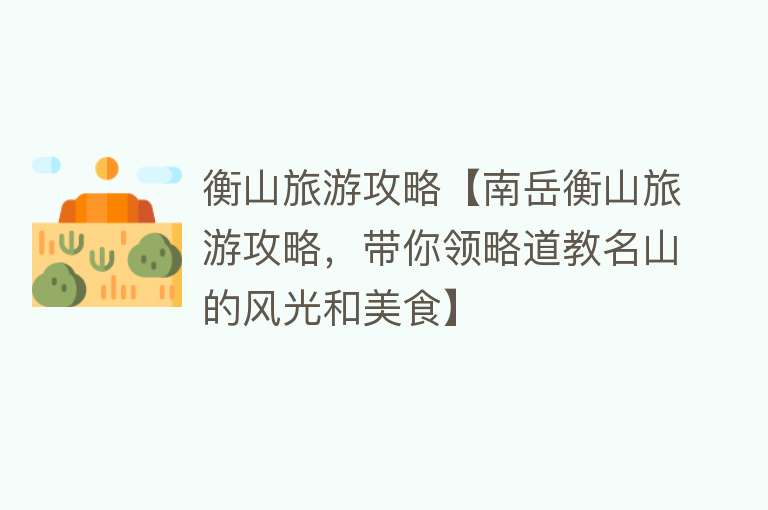 衡山旅游攻略【南岳衡山旅游攻略，带你领略道教名山的风光和美食】