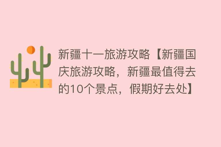 新疆十一旅游攻略【新疆国庆旅游攻略，新疆最值得去的10个景点，假期好去处】