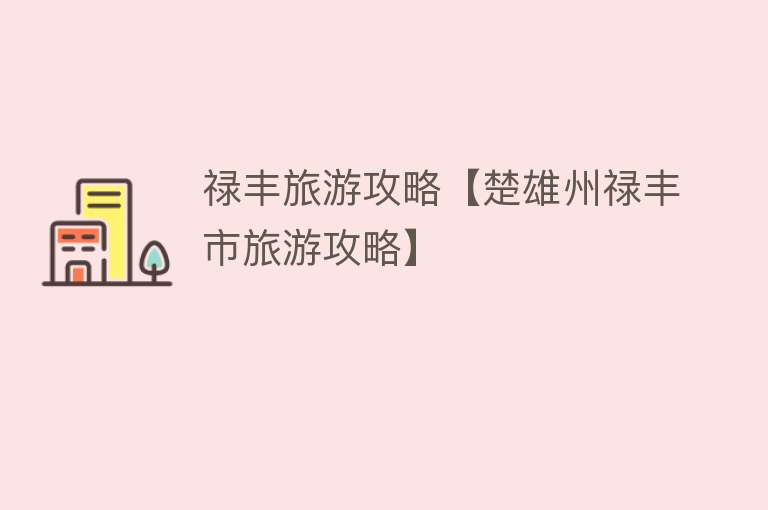 禄丰旅游攻略【楚雄州禄丰市旅游攻略】