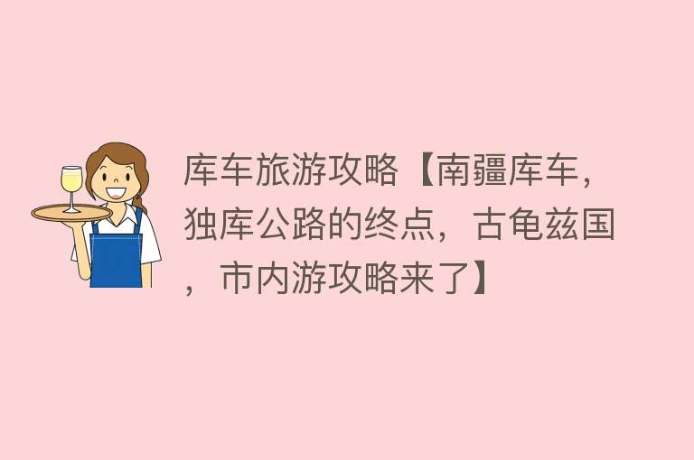 库车旅游攻略【南疆库车，独库公路的终点，古龟兹国，市内游攻略来了】