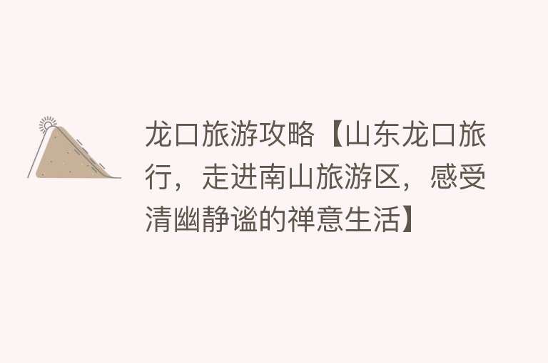 龙口旅游攻略【山东龙口旅行，走进南山旅游区，感受清幽静谧的禅意生活】