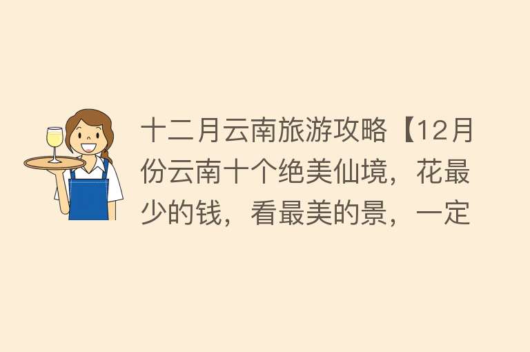 十二月云南旅游攻略【12月份云南十个绝美仙境，花最少的钱，看最美的景，一定不要错过】
