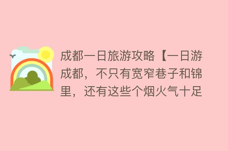 成都一日旅游攻略【一日游成都，不只有宽窄巷子和锦里，还有这些个烟火气十足的地方】