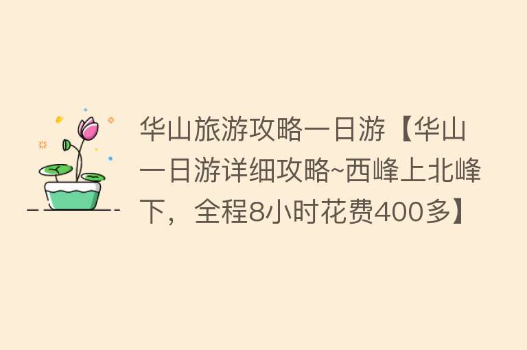 华山旅游攻略一日游【华山一日游详细攻略~西峰上北峰下，全程8小时花费400多】