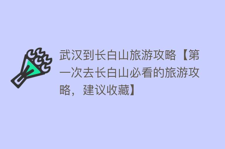 武汉到长白山旅游攻略【第一次去长白山必看的旅游攻略，建议收藏】