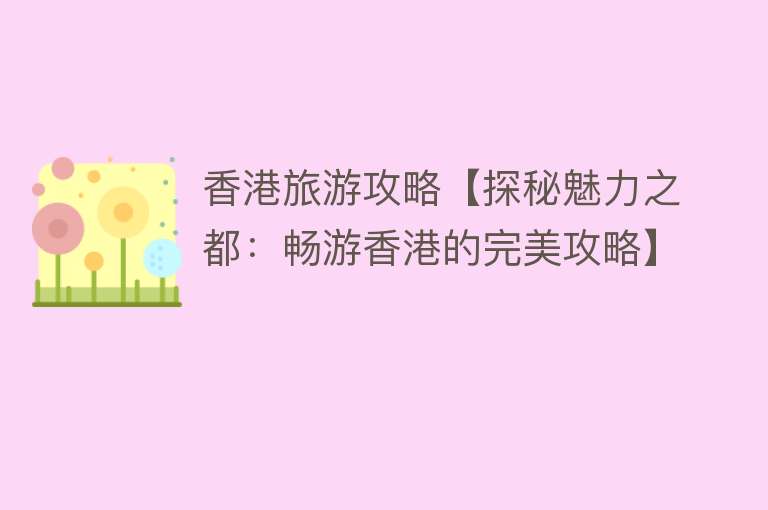香港旅游攻略【探秘魅力之都：畅游香港的完美攻略】