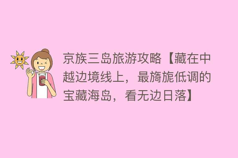 京族三岛旅游攻略【藏在中越边境线上，最旖旎低调的宝藏海岛，看无边日落】